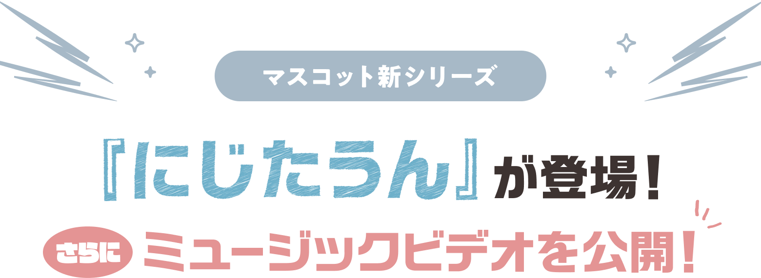 マスコット新シリーズ - 『にじたうん』が登場！さらにミュージックビデオを公開！
