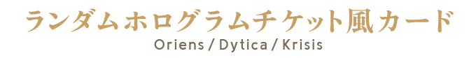 ランダムホログラムチケット風カード Oriens / Dytica / Krisis